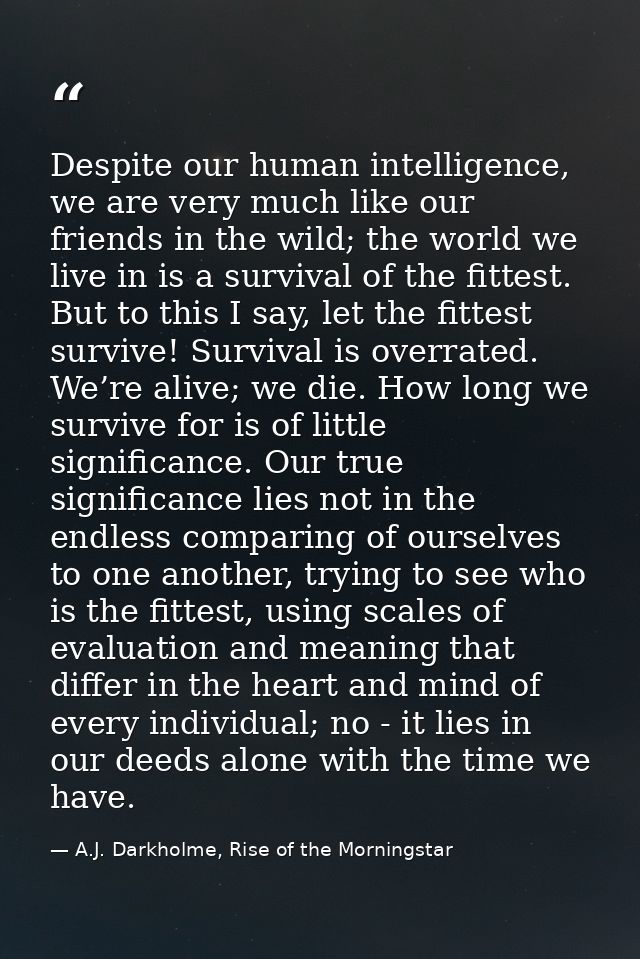 Despite our human intelligence, we are very much like our friends in the wild; the world we live in is a survival of the — A.J. Darkholme, Rise of the Morningstar
