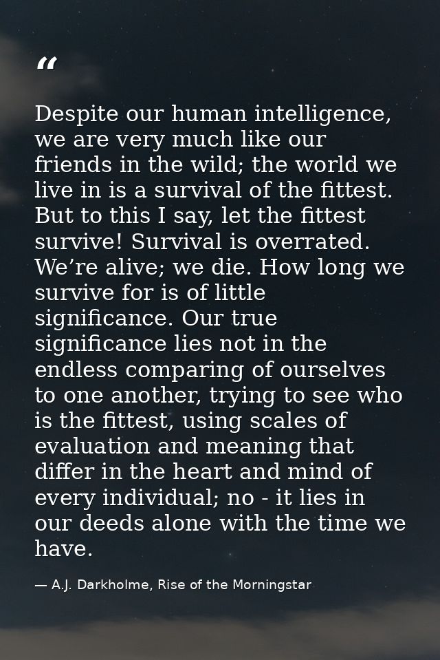 Despite our human intelligence, we are very much like our friends in the wild; the world we live in is a survival of the — A.J. Darkholme, Rise of the Morningstar