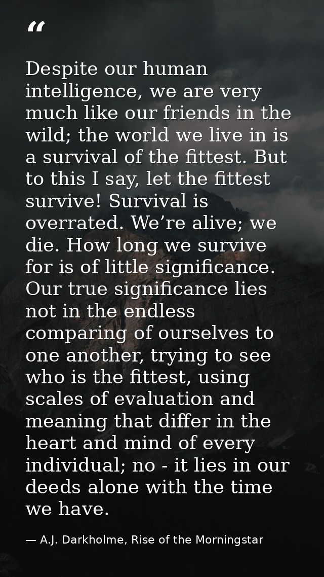 Despite our human intelligence, we are very much like our friends in the wild; the world we live in is a survival of the — A.J. Darkholme, Rise of the Morningstar
