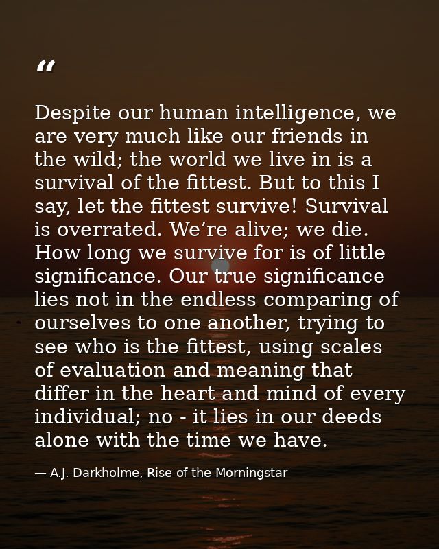 Despite our human intelligence, we are very much like our friends in the wild; the world we live in is a survival of the — A.J. Darkholme, Rise of the Morningstar