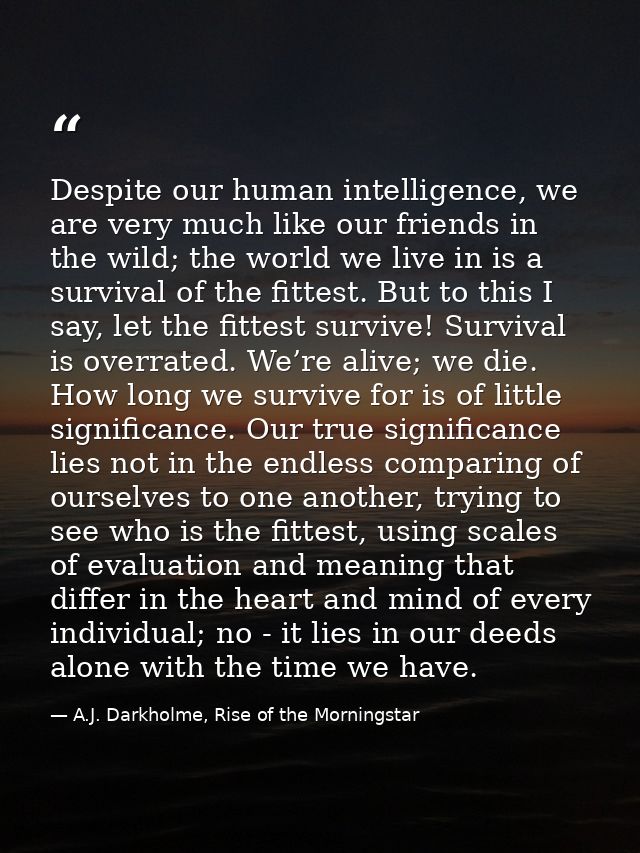 Despite our human intelligence, we are very much like our friends in the wild; the world we live in is a survival of the — A.J. Darkholme, Rise of the Morningstar
