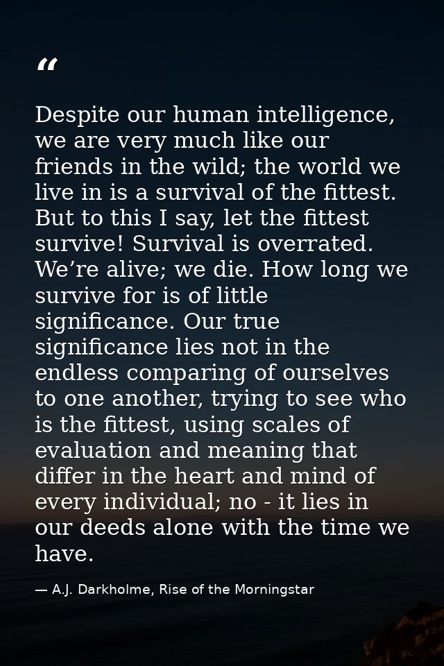 Despite our human intelligence, we are very much like our friends in the wild; the world we live in is a survival of the — A.J. Darkholme, Rise of the Morningstar