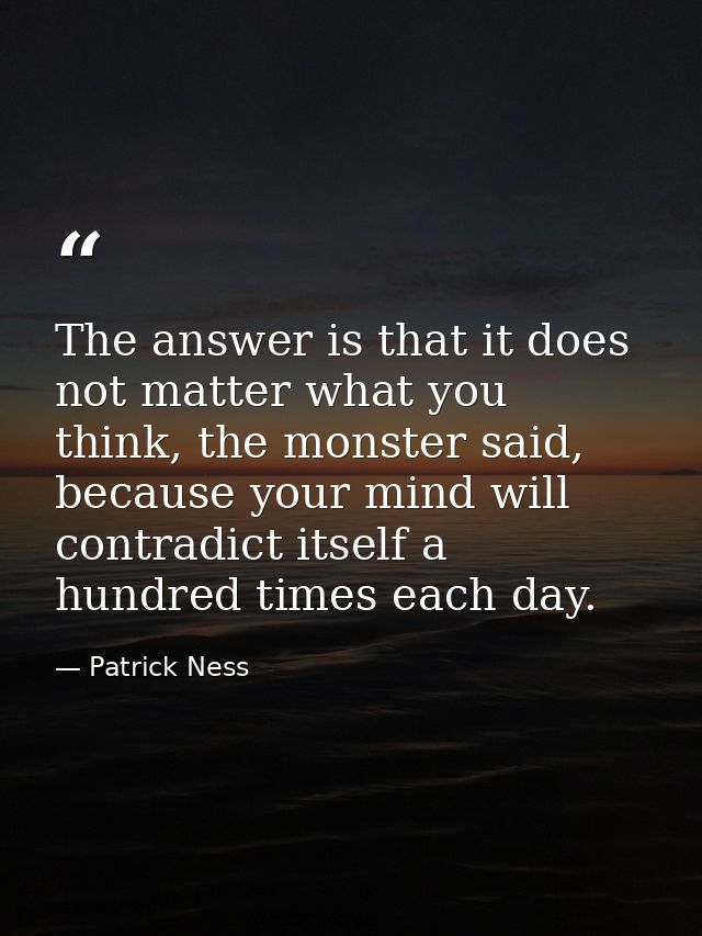 The answer is that it does not matter what you think, the monster said, because your mind will contradict itself a hundr — Patrick Ness