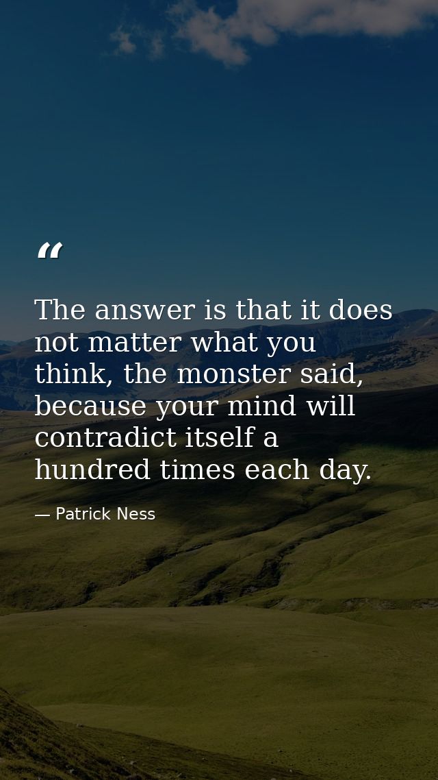 The answer is that it does not matter what you think, the monster said, because your mind will contradict itself a hundr — Patrick Ness