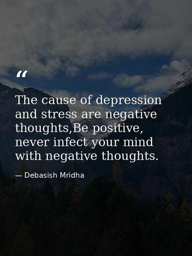 The cause of depression and stress are negative thoughts,Be positive, never infect your mind with negative thoughts. — Debasish Mridha