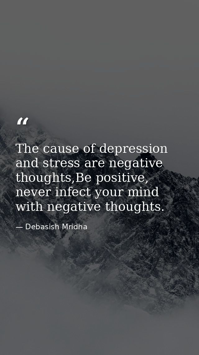 The cause of depression and stress are negative thoughts,Be positive, never infect your mind with negative thoughts. — Debasish Mridha