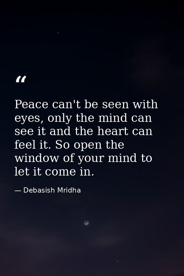 Peace can't be seen with eyes, only the mind can see it and the heart can feel it. So open the window of your mind to le — Debasish Mridha