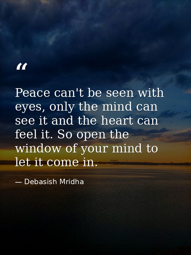 Peace can't be seen with eyes, only the mind can see it and the heart can feel it. So open the window of your mind to le — Debasish Mridha