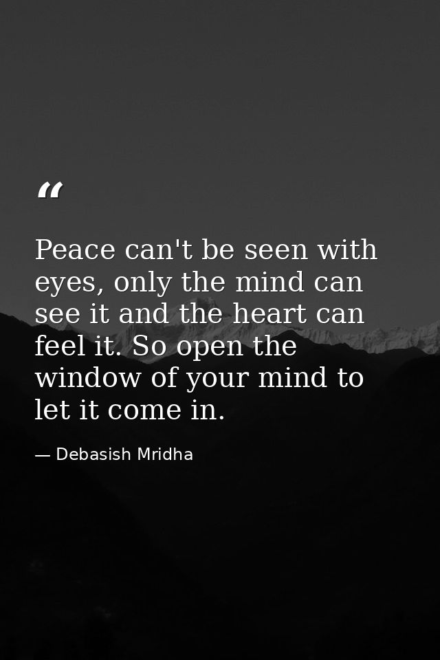 Peace can't be seen with eyes, only the mind can see it and the heart can feel it. So open the window of your mind to le — Debasish Mridha