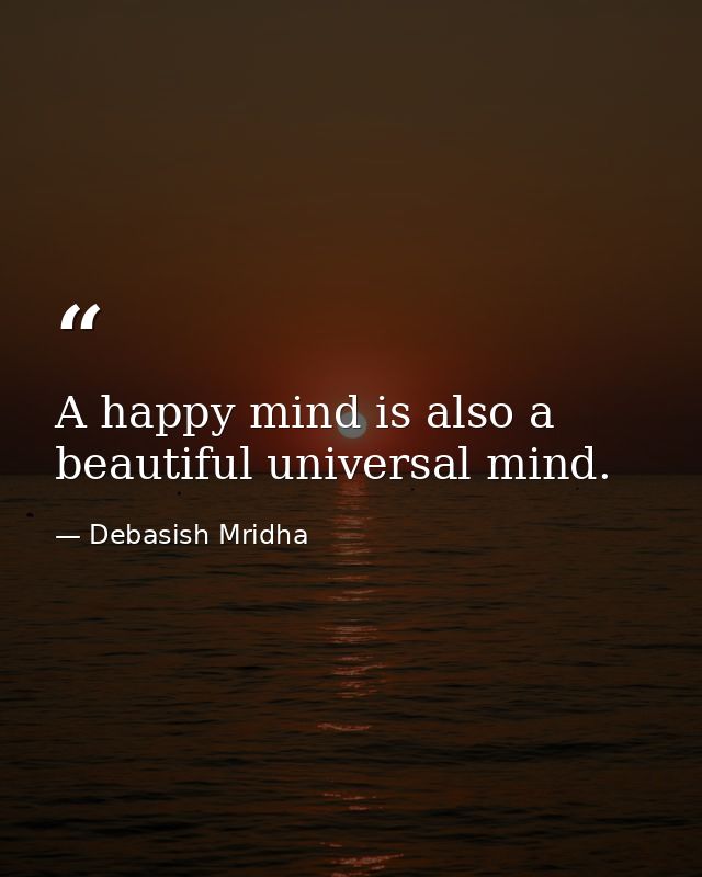 A happy mind is also a beautiful universal mind. — Debasish Mridha