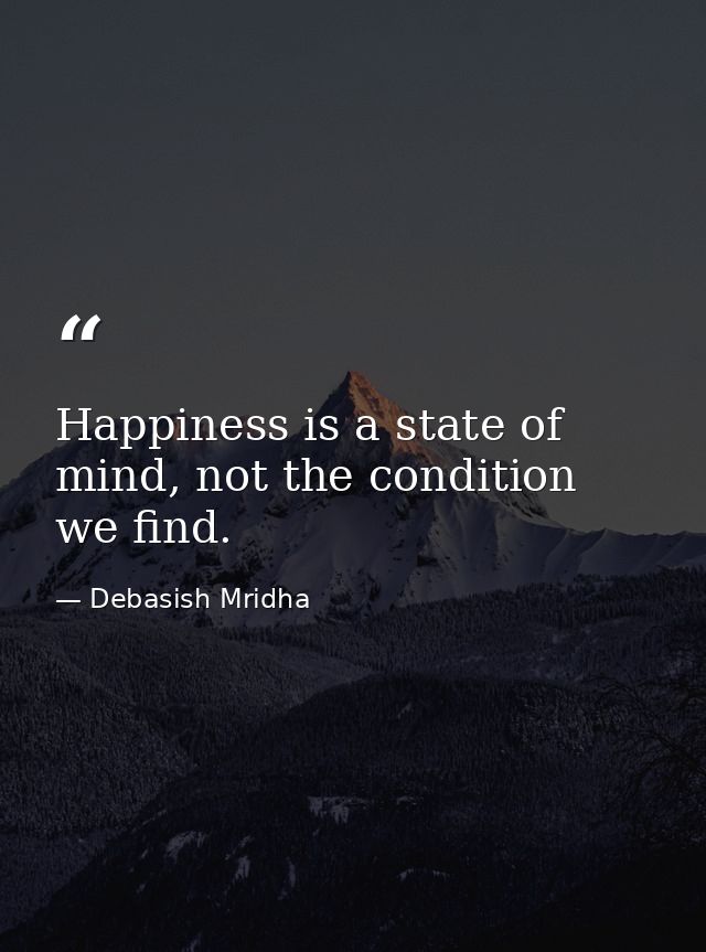 Happiness is a state of mind, not the condition we find. — Debasish Mridha