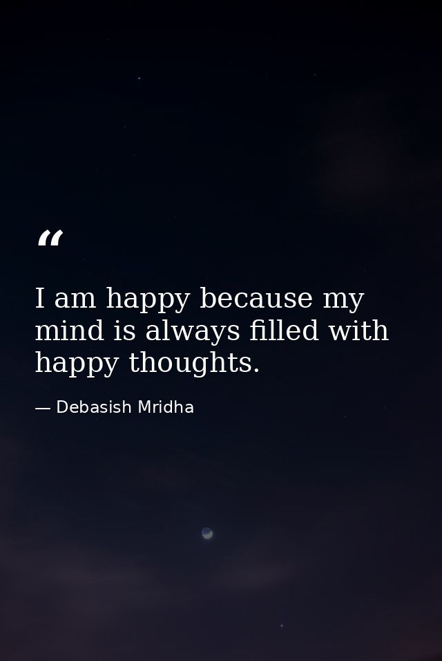 I am happy because my mind is always filled with happy thoughts. — Debasish Mridha