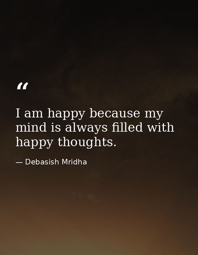 I am happy because my mind is always filled with happy thoughts. — Debasish Mridha