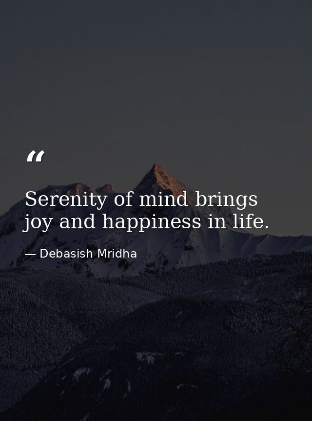 Serenity of mind brings joy and happiness in life. — Debasish Mridha