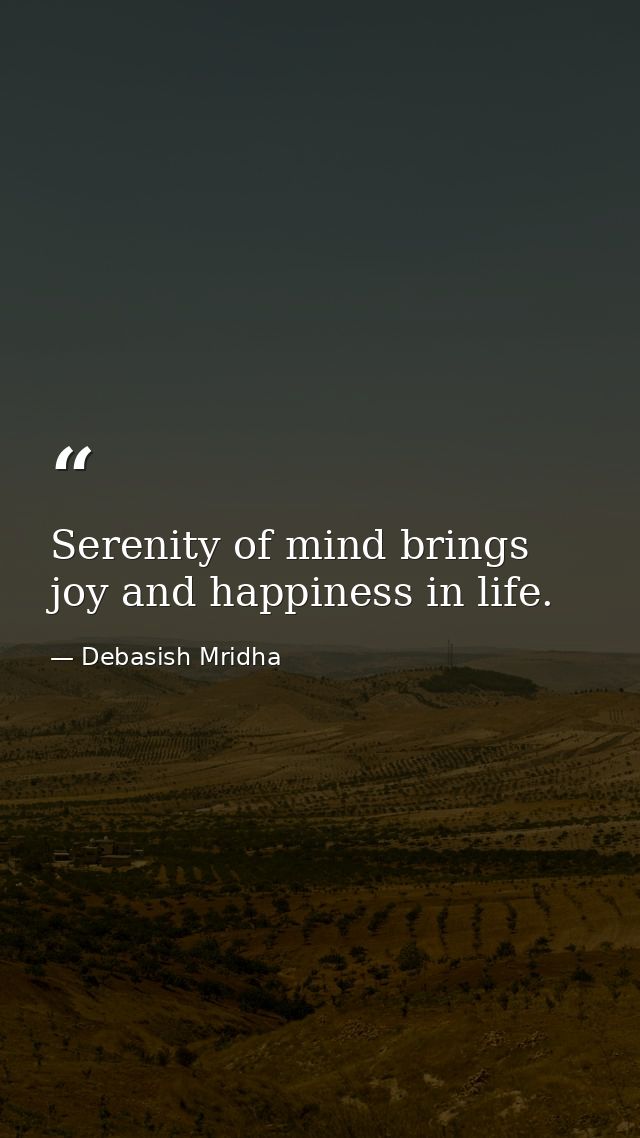 Serenity of mind brings joy and happiness in life. — Debasish Mridha