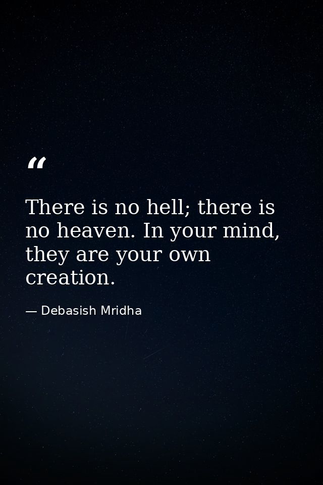 There is no hell; there is no heaven. In your mind, they are your own creation. — Debasish Mridha