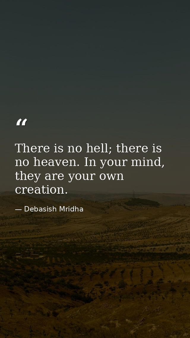 There is no hell; there is no heaven. In your mind, they are your own creation. — Debasish Mridha