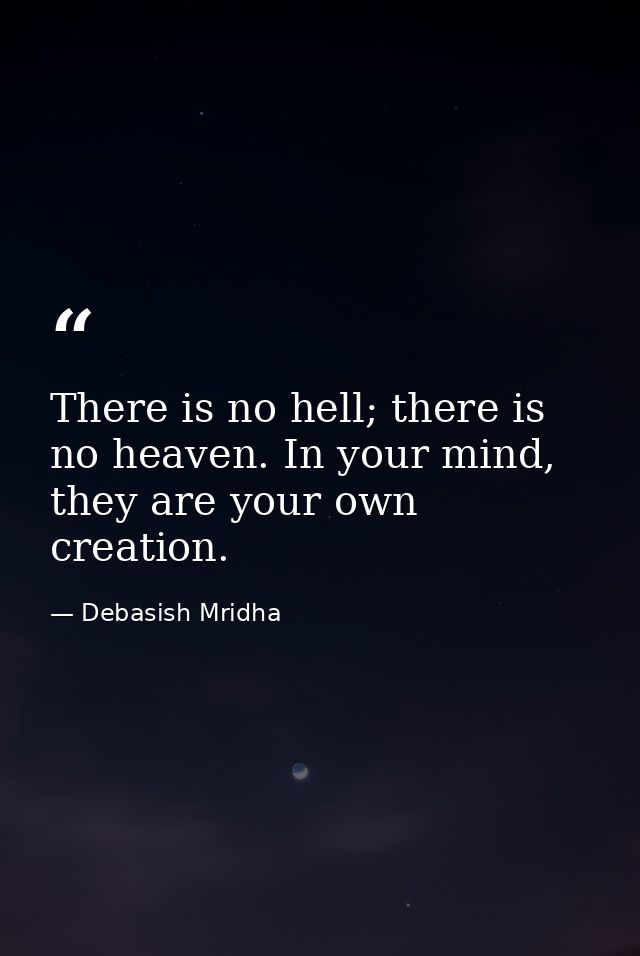 There is no hell; there is no heaven. In your mind, they are your own creation. — Debasish Mridha