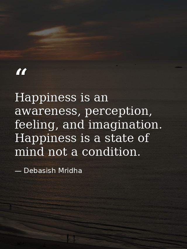 Happiness is an awareness, perception, feeling, and imagination. Happiness is a state of mind not a condition. — Debasish Mridha