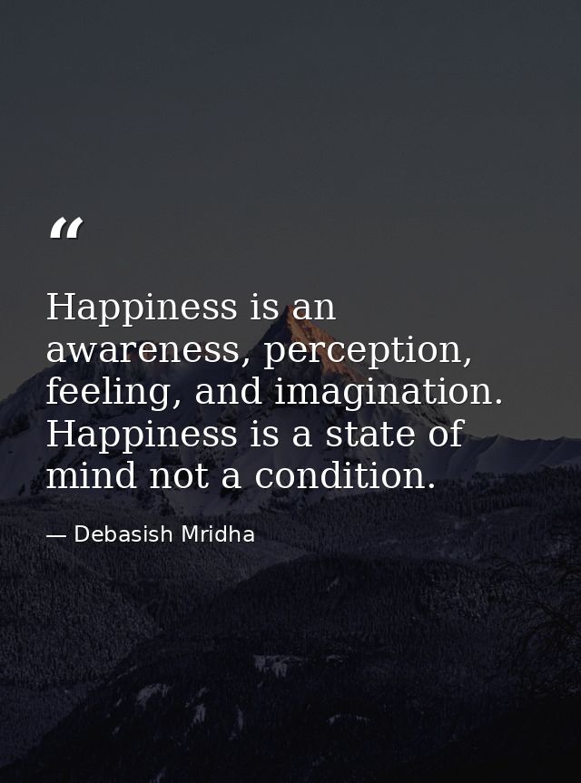Happiness is an awareness, perception, feeling, and imagination. Happiness is a state of mind not a condition. — Debasish Mridha