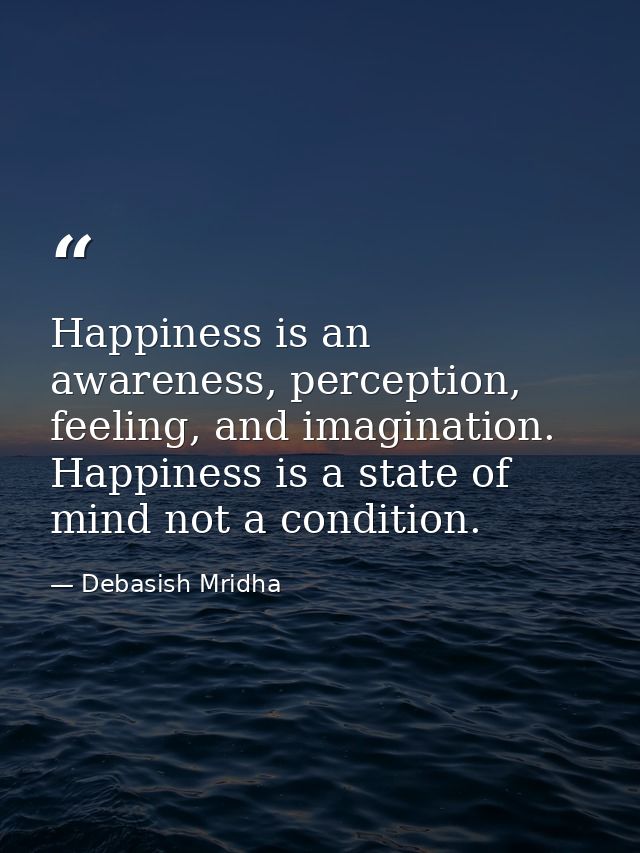 Happiness is an awareness, perception, feeling, and imagination. Happiness is a state of mind not a condition. — Debasish Mridha