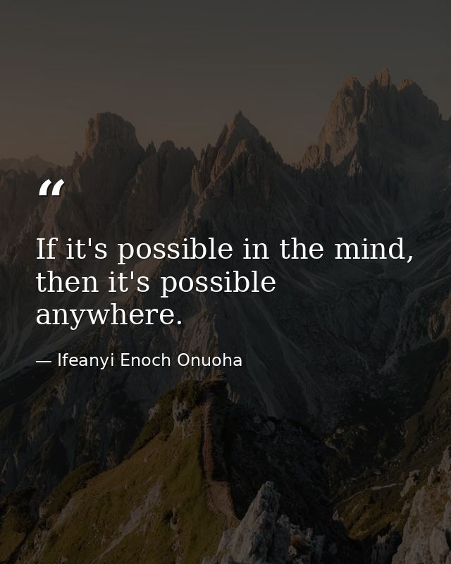 If it's possible in the mind, then it's possible anywhere. — Ifeanyi Enoch Onuoha