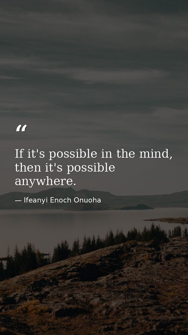If it's possible in the mind, then it's possible anywhere. — Ifeanyi Enoch Onuoha