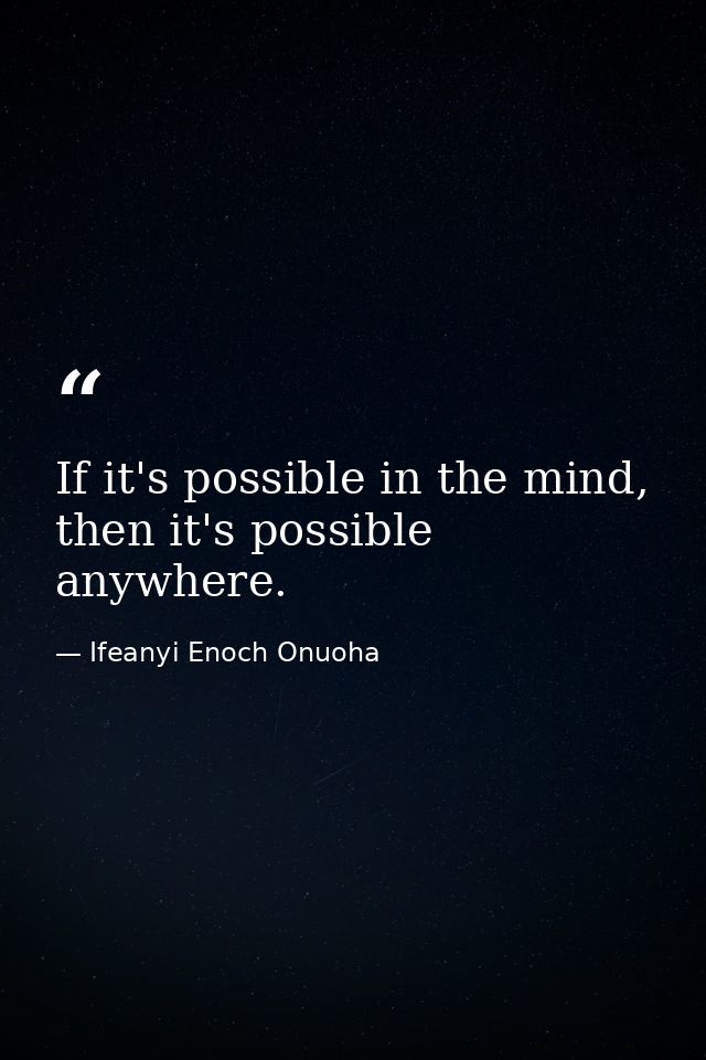 If it's possible in the mind, then it's possible anywhere. — Ifeanyi Enoch Onuoha