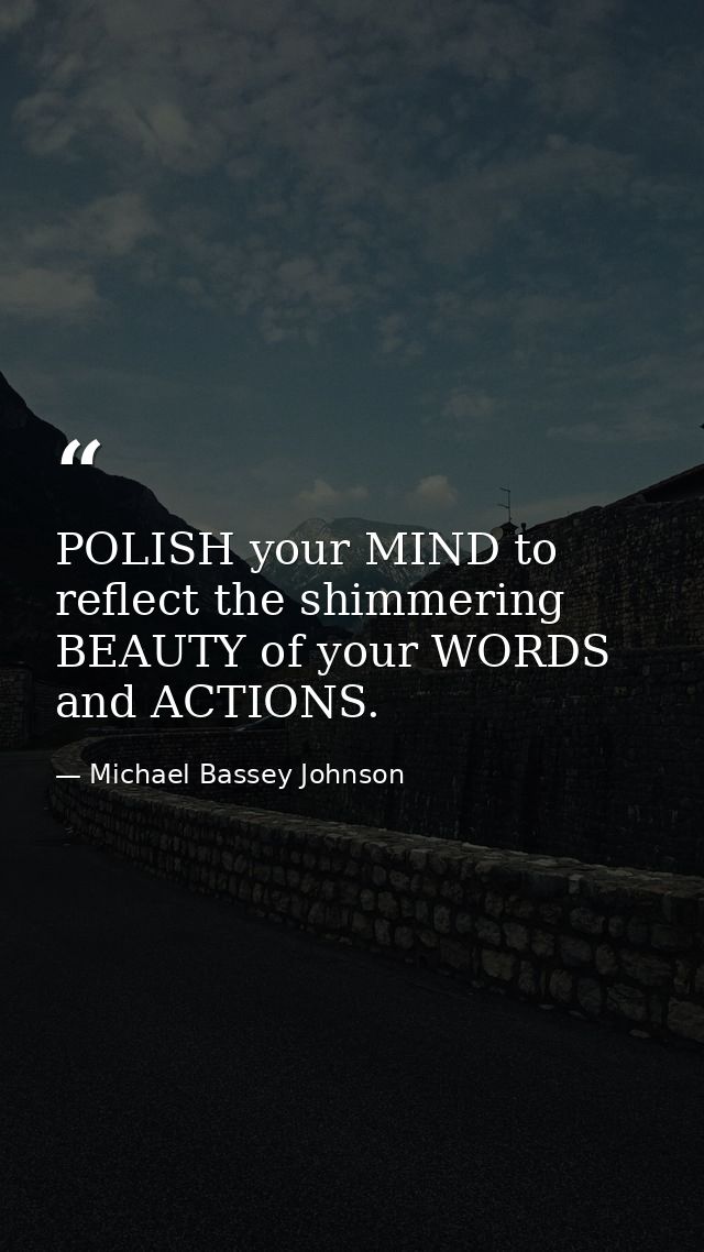 POLISH your MIND to reflect the shimmering BEAUTY of your WORDS and ACTIONS. — Michael Bassey Johnson