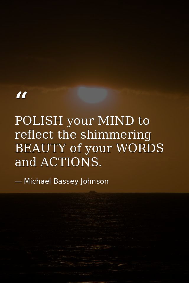 POLISH your MIND to reflect the shimmering BEAUTY of your WORDS and ACTIONS. — Michael Bassey Johnson