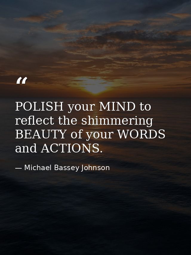 POLISH your MIND to reflect the shimmering BEAUTY of your WORDS and ACTIONS. — Michael Bassey Johnson