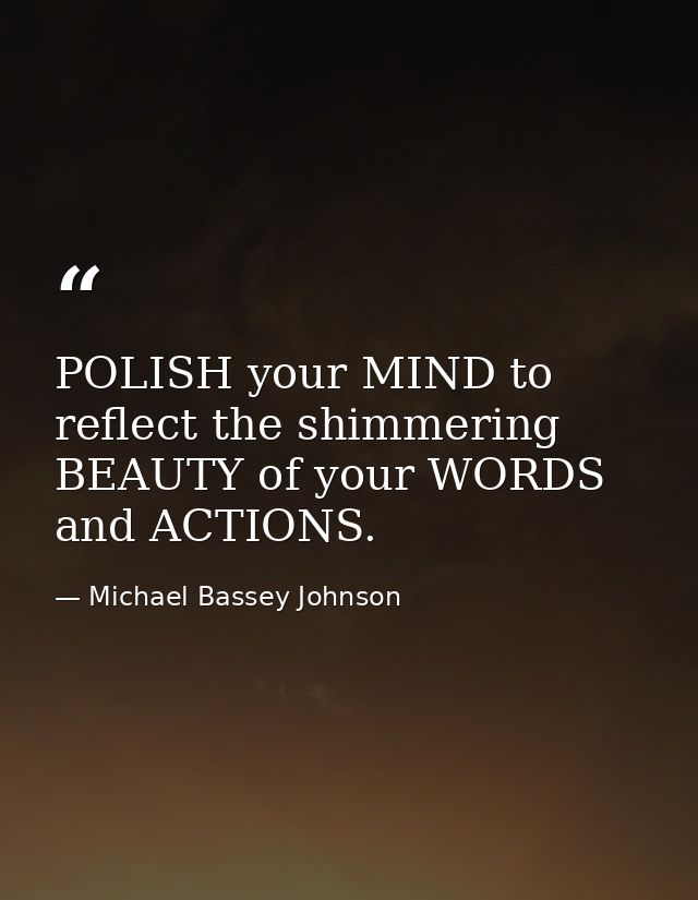 POLISH your MIND to reflect the shimmering BEAUTY of your WORDS and ACTIONS. — Michael Bassey Johnson
