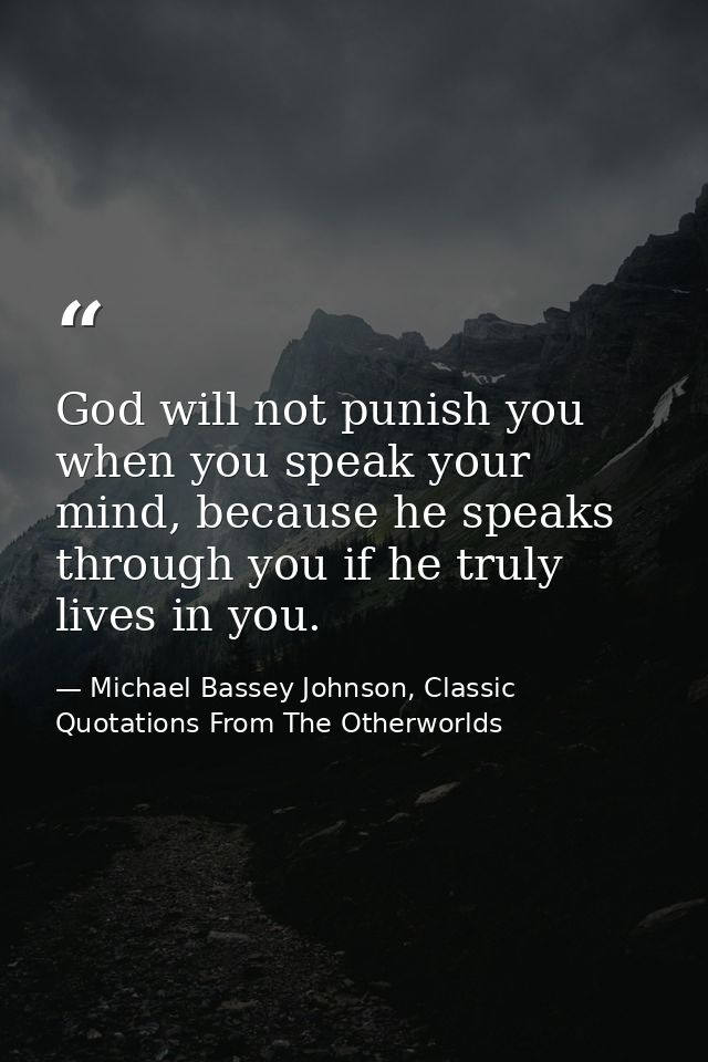 God will not punish you when you speak your mind, because he speaks through you if he truly lives in you. — Michael Bassey Johnson, Classic Quotations From The Otherworlds