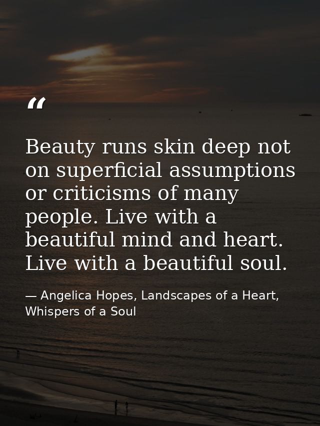 Beauty runs skin deep not on superficial assumptions or criticisms of many people. Live with a beautiful mind and heart. — Angelica Hopes, Landscapes of a Heart, Whispers of a Soul