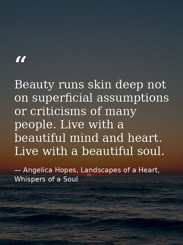 Beauty runs skin deep not on superficial assumptions or criticisms of many people. Live with a beautiful mind and heart. — Angelica Hopes, Landscapes of a Heart, Whispers of a Soul