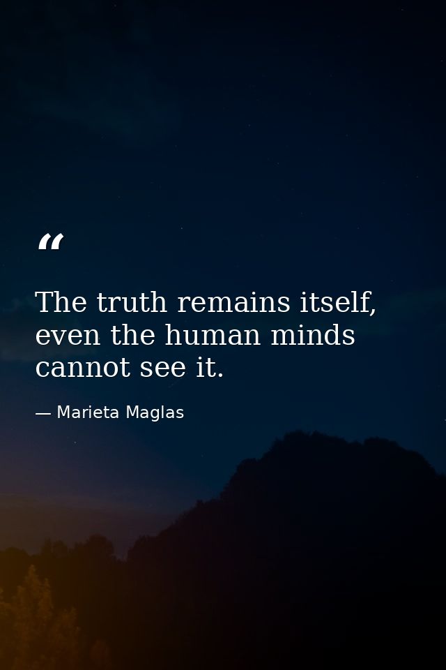 The truth remains itself, even the human minds cannot see it. — Marieta Maglas
