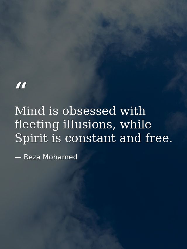 Mind is obsessed with fleeting illusions, while Spirit is constant and free. — Reza Mohamed
