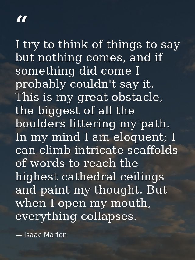 I try to think of things to say but nothing comes, and if something did come I probably couldn't say it. This is my grea — Isaac Marion