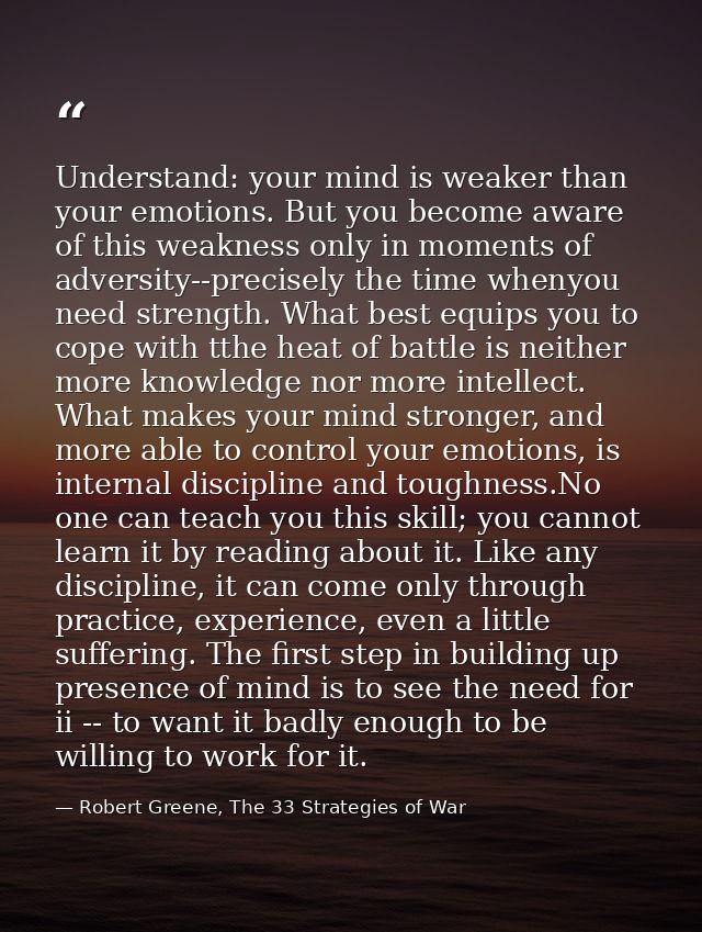 Understand: your mind is weaker than your emotions. But you become aware of this weakness only in moments of adversity-- — Robert Greene, The 33 Strategies of War