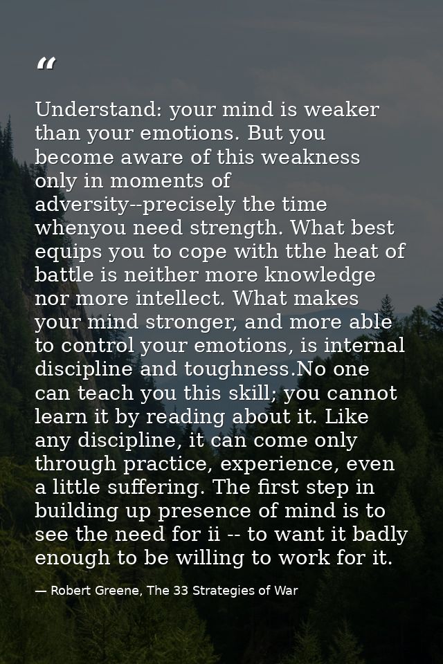 Understand: your mind is weaker than your emotions. But you become aware of this weakness only in moments of adversity-- — Robert Greene, The 33 Strategies of War