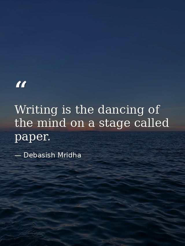 Writing is the dancing of the mind on a stage called paper. — Debasish Mridha