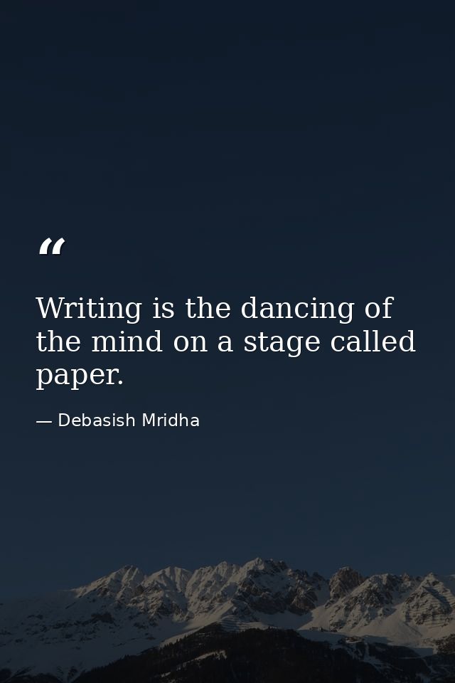 Writing is the dancing of the mind on a stage called paper. — Debasish Mridha