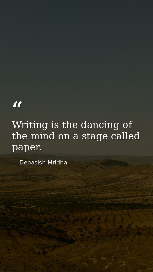 Writing is the dancing of the mind on a stage called paper. — Debasish Mridha