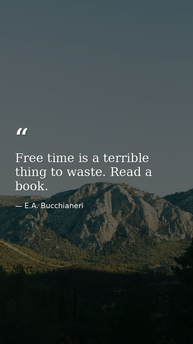 Free time is a terrible thing to waste. Read a book. — E.A. Bucchianeri