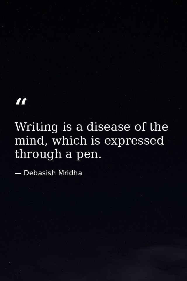 Writing is a disease of the mind, which is expressed through a pen. — Debasish Mridha