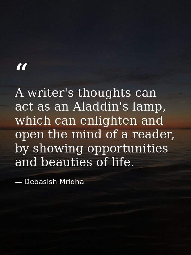 A writer's thoughts can act as an Aladdin's lamp, which can enlighten and open the mind of a reader, by showing opportun — Debasish Mridha