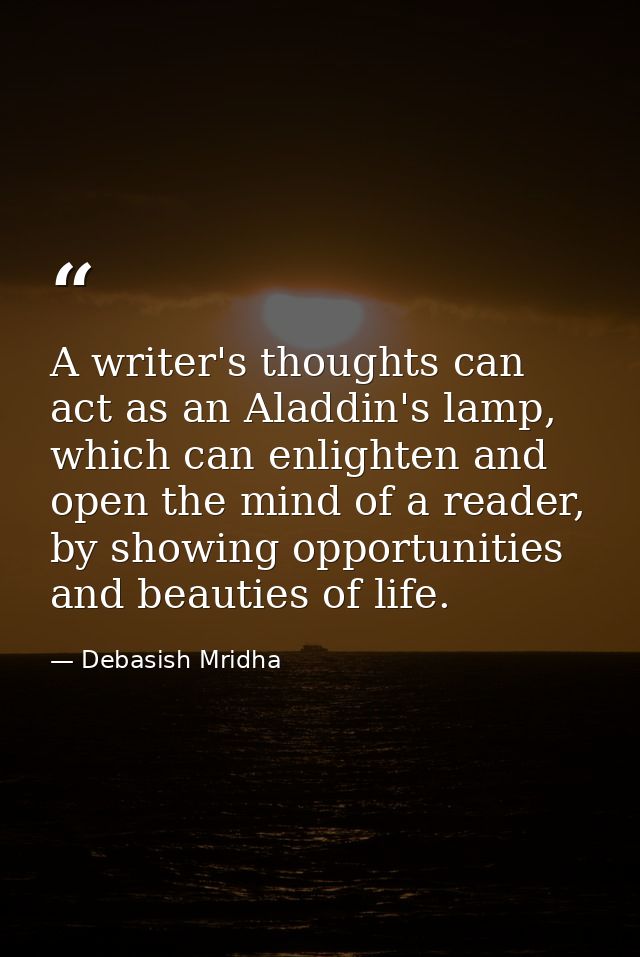 A writer's thoughts can act as an Aladdin's lamp, which can enlighten and open the mind of a reader, by showing opportun — Debasish Mridha