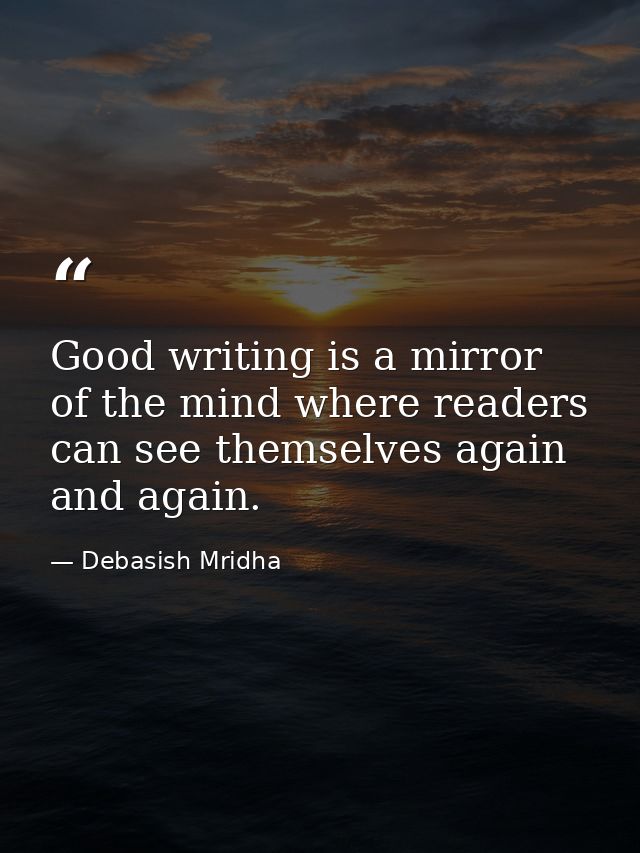 Good writing is a mirror of the mind where readers can see themselves again and again. — Debasish Mridha