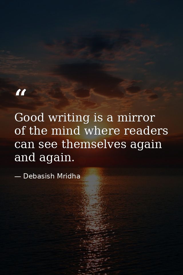 Good writing is a mirror of the mind where readers can see themselves again and again. — Debasish Mridha