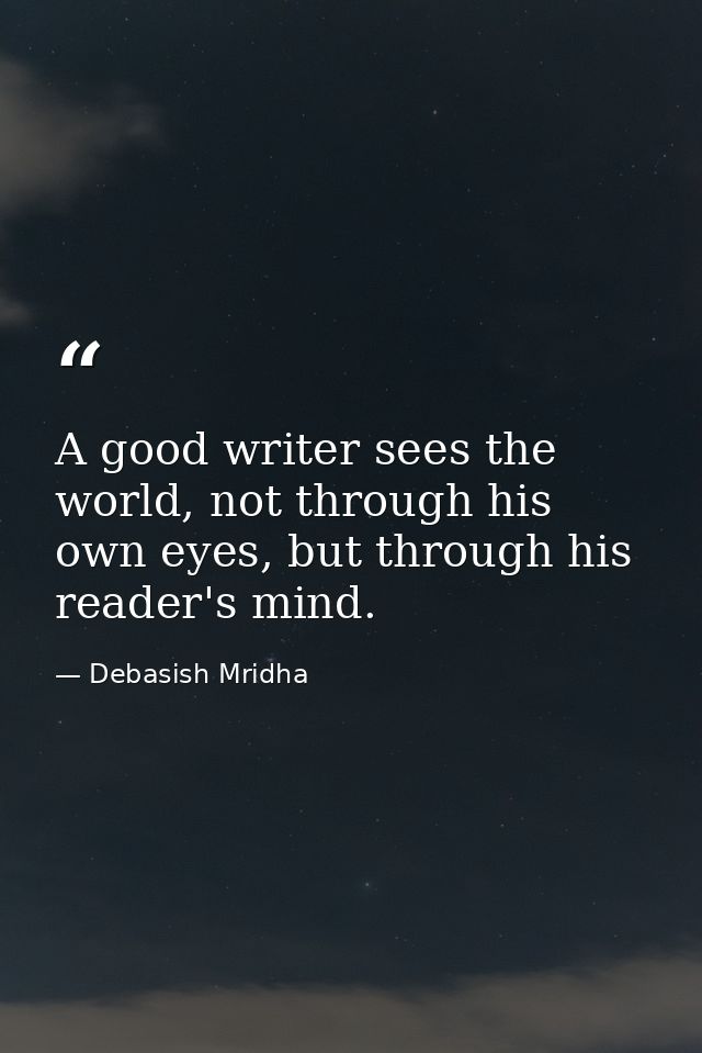 A good writer sees the world, not through his own eyes, but through his reader's mind. — Debasish Mridha